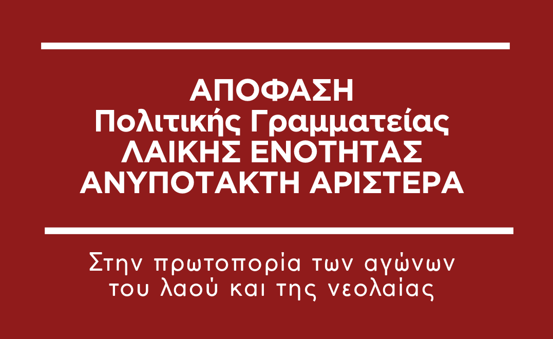 ΑΠΟΦΑΣΗ Πολιτικής Γραμματείας ΛΑΙΚΗΣ ΕΝΟΤΗΤΑΣ ΑΝΥΠΟΤΑΚΤΗ ΑΡΙΣΤΕΡΑ Στην πρωτοπορία των αγώνων του λαού και της νεολαίας 1 ΑΝΑΚΟΙΝΩΣΕΙΣ ΛΑΕ INSTA